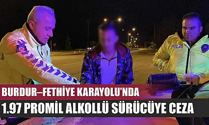 Burdur–Fethiye Karayolu'nda 1.97 Promil Alkollü Sürücüye Ceza