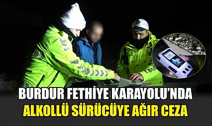 Burdur Fethiye Karayolu'nda Alkollü Sürücüye Ağır Ceza