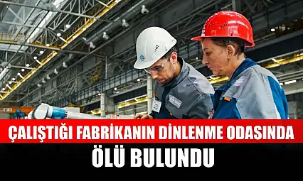 Çalıştığı fabrikanın dinlenme odasında ölü bulundu