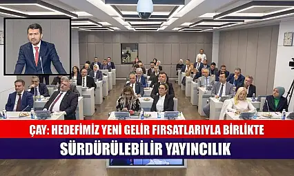 Çay: Hedefimiz yeni gelir fırsatlarıyla birlikte sürdürülebilir yayıncılık
