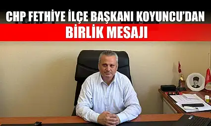 CHP Fethiye İlçe Başkanı Koyuncu'dan Birlik Mesajı