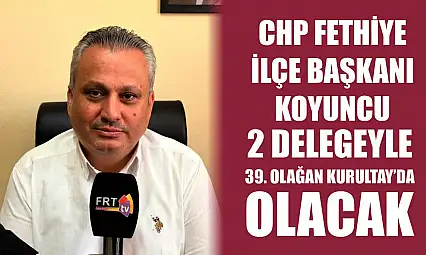 CHP Fethiye İlçe Başkanı Koyuncu, 2 Delegeyle 39. Olağan Kurultay'da olacak
