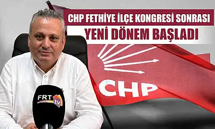 CHP Fethiye İlçe Kongresi Sonrası Yeni Dönem Başladı