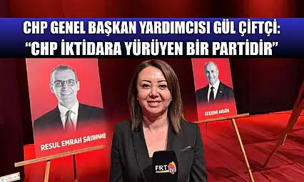 CHP Genel Başkan Yardımcısı Gül Çiftçi: 'CHP İktidara Yürüyen Bir Partidir'
