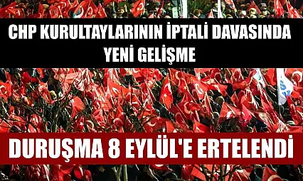 CHP Kurultaylarının İptali Davasında Yeni Gelişme: Duruşma 8 Eylül'e Ertelendi