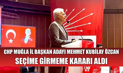 CHP Muğla İl Başkan Adayı Mehmet Kubilay Özcan Seçime Girmeme Kararı Aldı