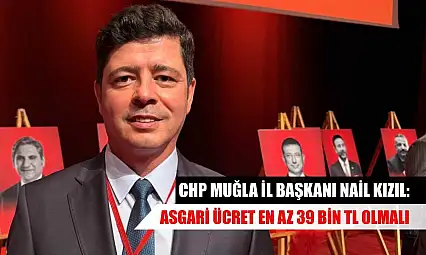 CHP Muğla İl Başkanı Nail Kızıl: Asgari ücret en az 39 bin TL olmalı