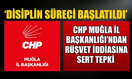 CHP Muğla İl Başkanlığı'ndan rüşvet iddiasına sert tepki: 'Disiplin süreci başlatıldı'