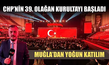 CHP'nin 39. Olağan Kurultayı başladı: Muğla'dan yoğun katılım