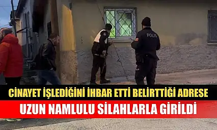 Cinayet işlediğini ihbar etti, belirttiği adrese uzun namlulu silahlarla girildi
