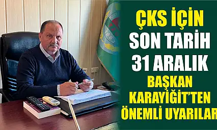 ÇKS İçin Son Tarih 31 Aralık: Başkan Karayiğit'ten Önemli Uyarılar