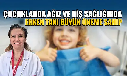 Çocuklarda ağız ve diş sağlığında erken tanı büyük öneme sahip