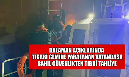 Dalaman açıklarında ticari gemide yaralanan vatandaşa Sahil Güvenlikten tıbbi tahliye