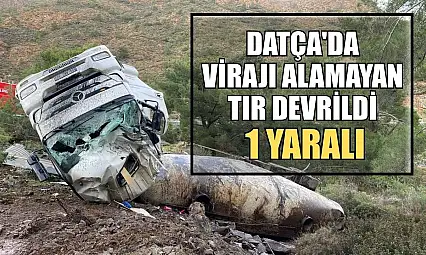 Datça'da virajı alamayan tır devrildi: 1 yaralı
