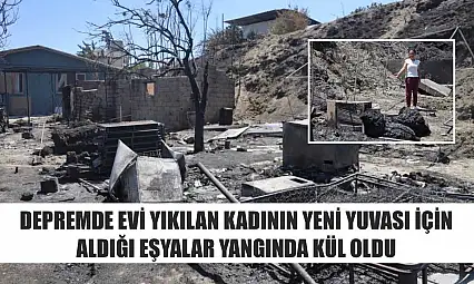 Depremde evi yıkılan kadının yeni yuvası için aldığı eşyalar yangında kül oldu