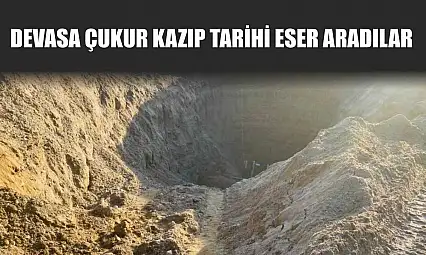 Devasa çukur kazıp tarihi eser aradılar