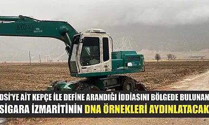 DSİ'ye ait kepçe ile define arandığı iddiasını bölgede bulunan sigara izmaritinin DNA örnekleri aydınlatacak