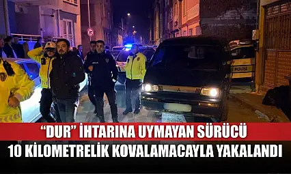 'Dur' ihtarına uymayan sürücü, 10 kilometrelik kovalamacayla yakalandı