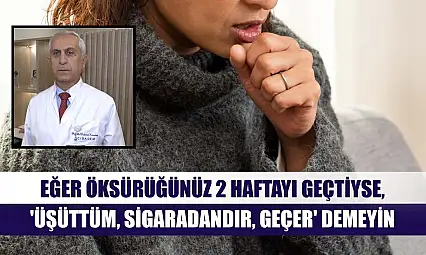 Eğer öksürüğünüz 2 haftayı geçtiyse, 'üşüttüm, sigaradandır, geçer' demeyin