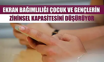 Ekran bağımlılığı çocuk ve gençlerin zihinsel kapasitesini düşürüyor