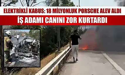 Elektrikli kabus: 18 milyonluk Porsche alev aldı, iş adamı canını zor kurtardı