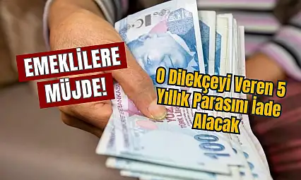 Emeklilere Müjde! O Dilekçeyi Veren 5 Yıllık Parasını İade Alacak