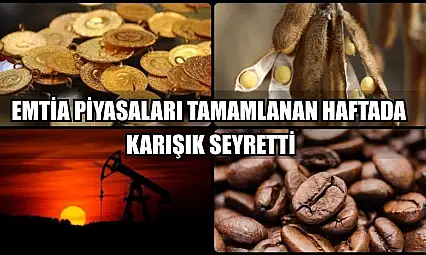 Emtia piyasaları tamamlanan haftada karışık seyretti