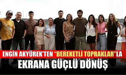 Engin Akyürek'ten 'Bereketli Topraklar'la Ekrana Güçlü Dönüş