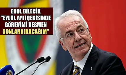 Erol Bilecik: 'Eylül ayı içerisinde görevimi resmen sonlandıracağım'