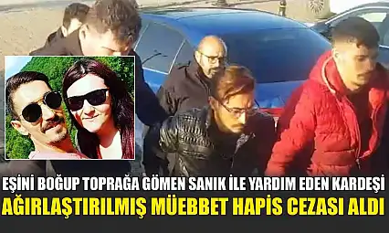 Eşini boğup toprağa gömen sanık ile yardım eden kardeşi ağırlaştırılmış müebbet hapis cezası aldı
