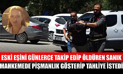 Eski eşini günlerce takip edip öldüren sanık, mahkemede pişmanlık gösterip tahliye istedi