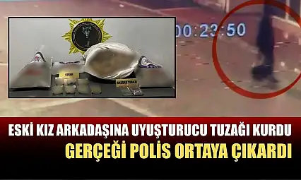 Eski kız arkadaşına uyuşturucu tuzağı kurdu, gerçeği polis ortaya çıkardı