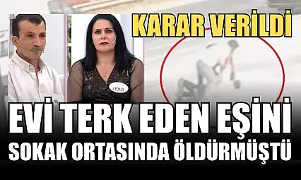 Evi terk eden eşini sokak ortasında öldürmüştü...Karar verildi