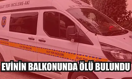 Evinin balkonunda ölü bulundu