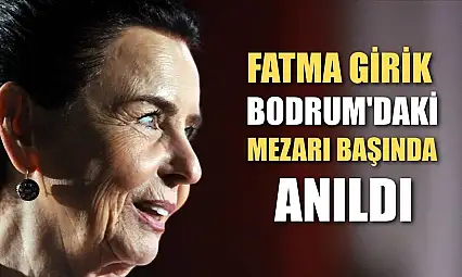 Fatma Girik Bodrum'daki mezarı başında anıldı