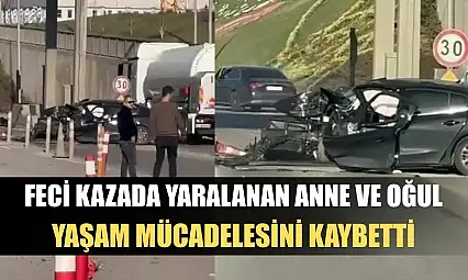 Feci kazada yaralanan anne ve oğul yaşam mücadelesini kaybetti