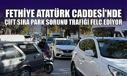Fethiye Atatürk Caddesi'nde çift sıra park sorunu trafiği felç ediyor