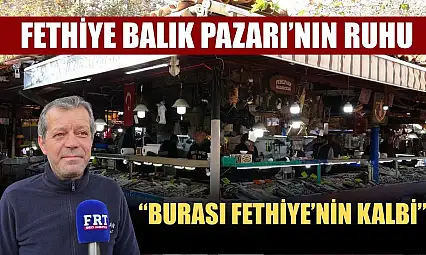 Fethiye Balık Pazarı'nın ruhu: 'Burası Fethiye'nin kalbi'