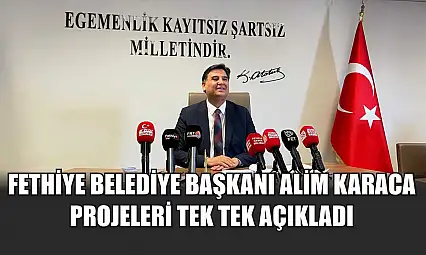 Fethiye Belediye Başkanı Alim Karaca projeleri tek tek açıkladı