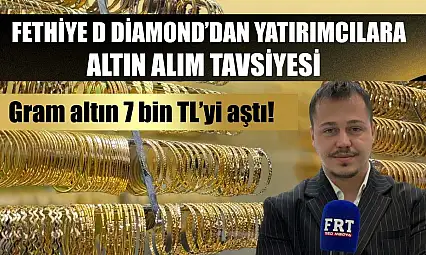 Fethiye D Diamond'dan yatırımcılara altın alım tavsiyesi Gram altın 7 bin TL'yi aştı!