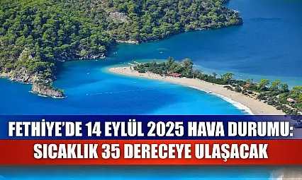 Fethiye'de 14 Eylül 2025 Hava Durumu: Sıcaklık 35 Dereceye Ulaşacak