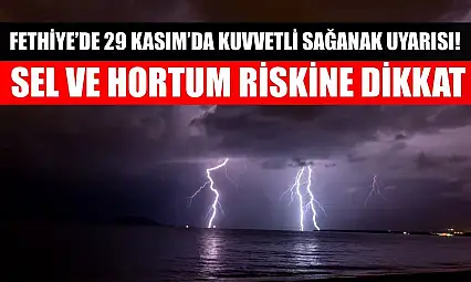 Fethiye'de 29 Kasım'da Kuvvetli Sağanak Uyarısı! Sel ve Hortum Riskine Dikkat