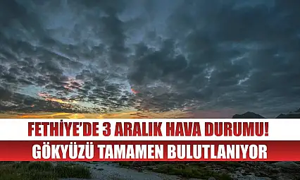 Fethiye'de 3 Aralık Hava Durumu! Gökyüzü Tamamen Bulutlanıyor