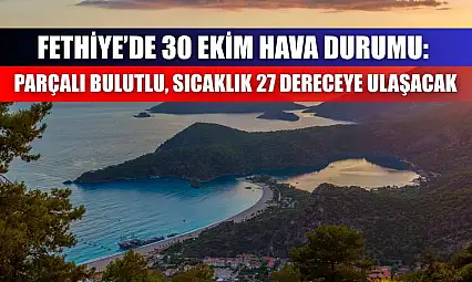 Fethiye'de 30 Ekim Hava Durumu: Parçalı Bulutlu, Sıcaklık 27 Dereceye Ulaşacak