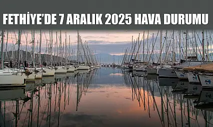 Fethiye'de 7 Aralık 2025 Hava Durumu