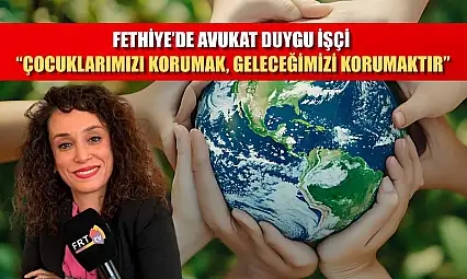 Fethiye'de Avukat Duygu İşçi, 'Çocuklarımızı korumak, geleceğimizi korumaktır'