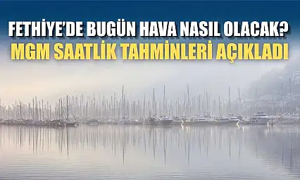 Fethiye'de Bugün Hava Nasıl Olacak? MGM Saatlik Tahminleri Açıkladı