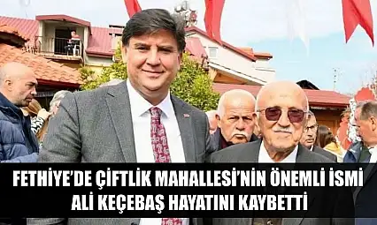 Fethiye'de Çiftlik Mahallesi'nin önemli ismi Ali Keçebaş hayatını kaybetti