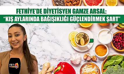 Fethiye'de Diyetisyen Gamze Arsal: 'Kış aylarında bağışıklığı güçlendirmek şart'