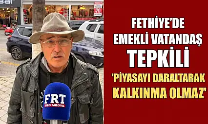 Fethiye'de emekli vatandaş tepkili: 'Piyasayı daraltarak kalkınma olmaz'